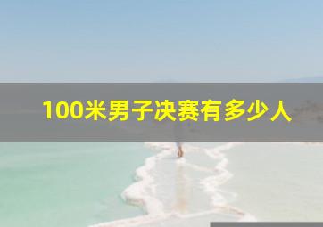 100米男子决赛有多少人