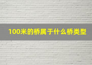 100米的桥属于什么桥类型