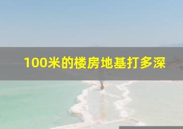 100米的楼房地基打多深