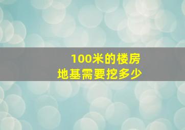 100米的楼房地基需要挖多少