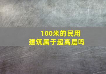 100米的民用建筑属于超高层吗