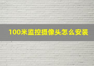 100米监控摄像头怎么安装