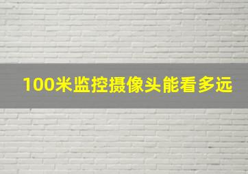 100米监控摄像头能看多远