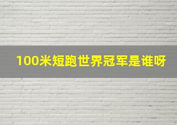 100米短跑世界冠军是谁呀