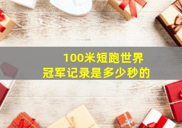 100米短跑世界冠军记录是多少秒的