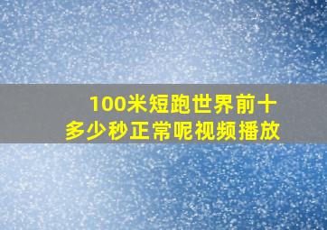 100米短跑世界前十多少秒正常呢视频播放