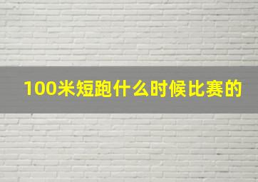 100米短跑什么时候比赛的