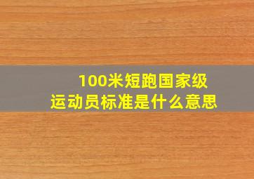 100米短跑国家级运动员标准是什么意思