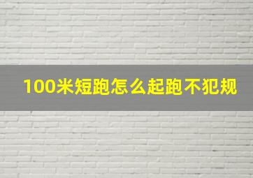 100米短跑怎么起跑不犯规