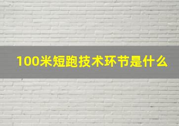 100米短跑技术环节是什么