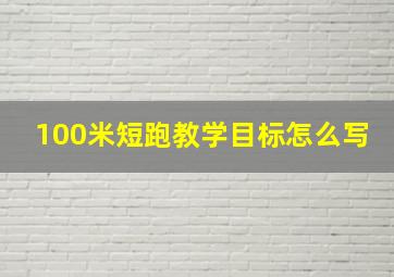 100米短跑教学目标怎么写