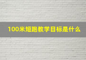 100米短跑教学目标是什么