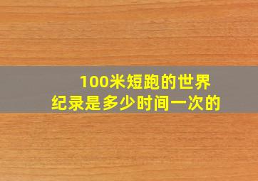 100米短跑的世界纪录是多少时间一次的