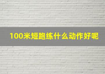 100米短跑练什么动作好呢