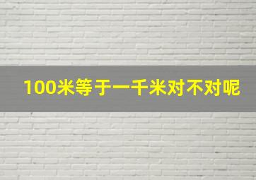 100米等于一千米对不对呢