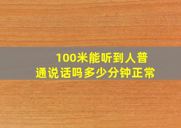 100米能听到人普通说话吗多少分钟正常