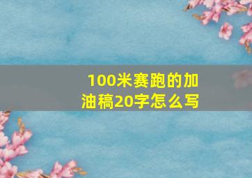 100米赛跑的加油稿20字怎么写