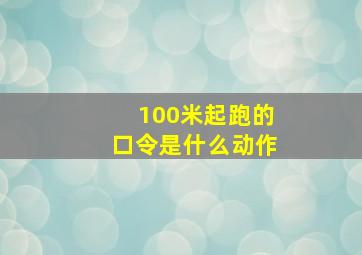 100米起跑的口令是什么动作