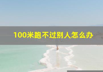 100米跑不过别人怎么办