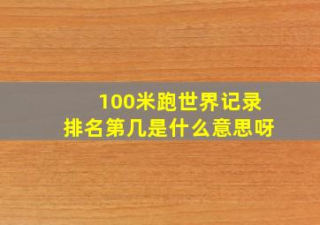 100米跑世界记录排名第几是什么意思呀