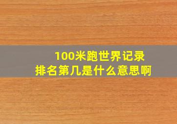 100米跑世界记录排名第几是什么意思啊