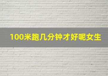 100米跑几分钟才好呢女生