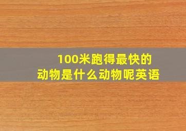 100米跑得最快的动物是什么动物呢英语