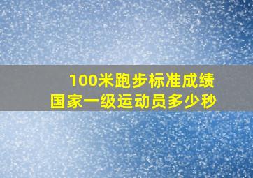 100米跑步标准成绩国家一级运动员多少秒