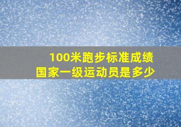 100米跑步标准成绩国家一级运动员是多少