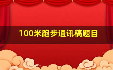 100米跑步通讯稿题目