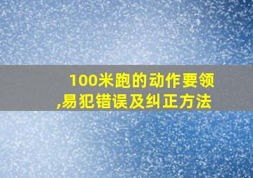 100米跑的动作要领,易犯错误及纠正方法