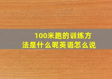 100米跑的训练方法是什么呢英语怎么说