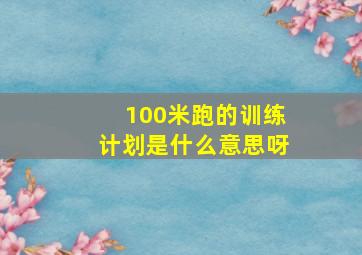 100米跑的训练计划是什么意思呀