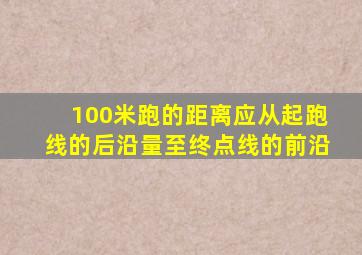 100米跑的距离应从起跑线的后沿量至终点线的前沿