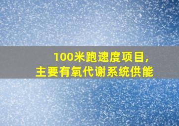 100米跑速度项目,主要有氧代谢系统供能