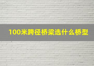 100米跨径桥梁选什么桥型