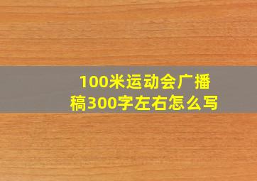 100米运动会广播稿300字左右怎么写