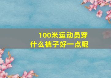 100米运动员穿什么裤子好一点呢