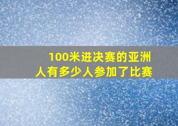 100米进决赛的亚洲人有多少人参加了比赛