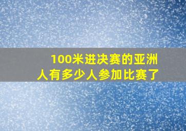 100米进决赛的亚洲人有多少人参加比赛了