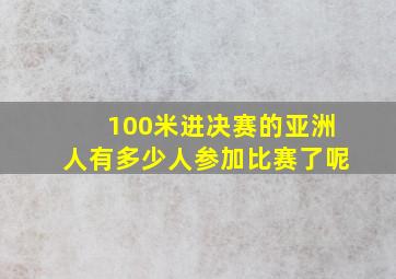 100米进决赛的亚洲人有多少人参加比赛了呢