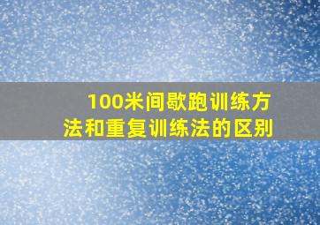 100米间歇跑训练方法和重复训练法的区别