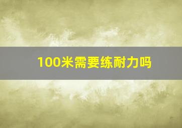 100米需要练耐力吗