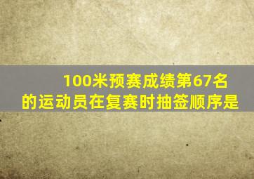 100米预赛成绩第67名的运动员在复赛时抽签顺序是