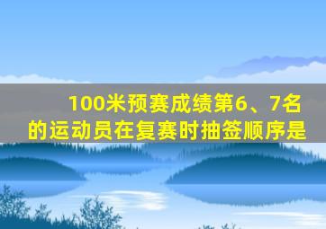 100米预赛成绩第6、7名的运动员在复赛时抽签顺序是