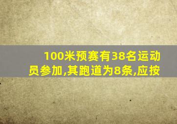 100米预赛有38名运动员参加,其跑道为8条,应按