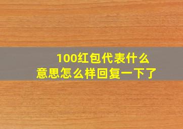 100红包代表什么意思怎么样回复一下了