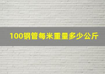 100钢管每米重量多少公斤