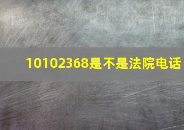 10102368是不是法院电话