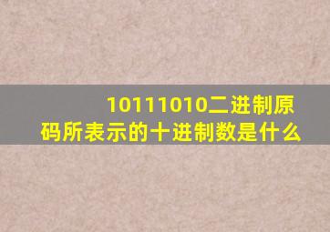 10111010二进制原码所表示的十进制数是什么